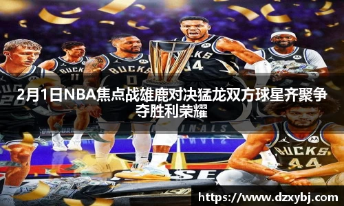 2月1日NBA焦点战雄鹿对决猛龙双方球星齐聚争夺胜利荣耀
