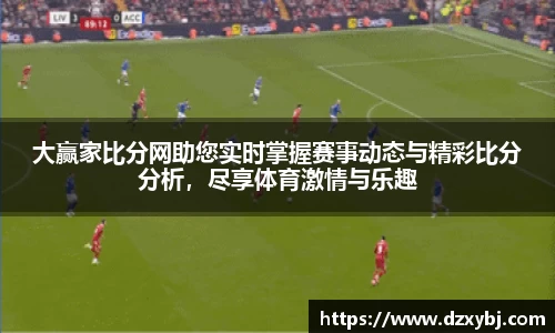 大赢家比分网助您实时掌握赛事动态与精彩比分分析，尽享体育激情与乐趣