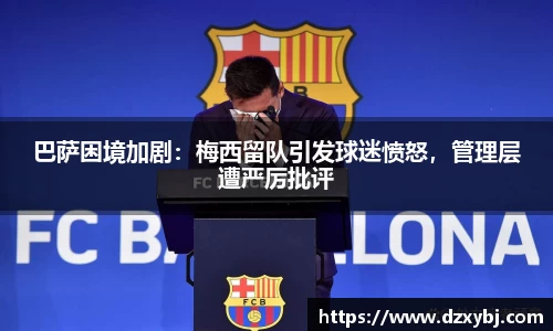 巴萨困境加剧：梅西留队引发球迷愤怒，管理层遭严厉批评