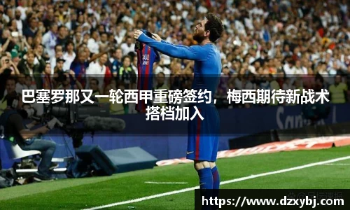 巴塞罗那又一轮西甲重磅签约，梅西期待新战术搭档加入