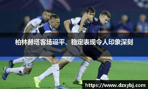 柏林赫塔客场逼平，稳定表现令人印象深刻