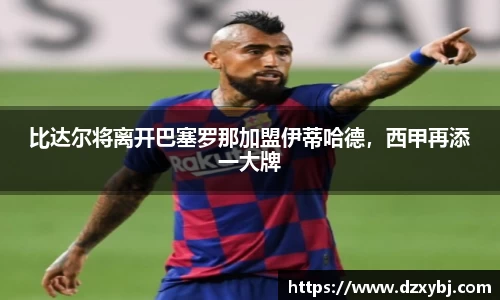 比达尔将离开巴塞罗那加盟伊蒂哈德，西甲再添一大牌