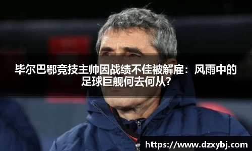 毕尔巴鄂竞技主帅因战绩不佳被解雇：风雨中的足球巨舰何去何从？