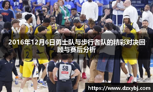 2016年12月6日勇士队与步行者队的精彩对决回顾与赛后分析