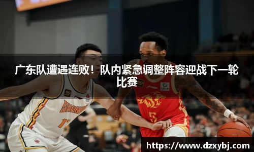 广东队遭遇连败！队内紧急调整阵容迎战下一轮比赛