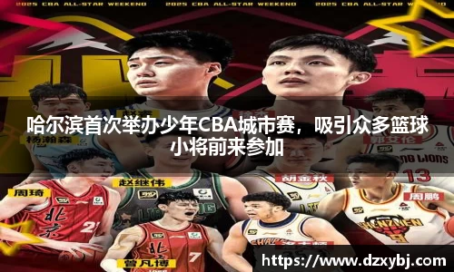 哈尔滨首次举办少年CBA城市赛，吸引众多篮球小将前来参加