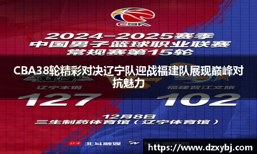 CBA38轮精彩对决辽宁队迎战福建队展现巅峰对抗魅力
