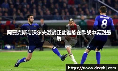 阿贾克斯与沃尔夫激战正酣谁能在欧战中笑到最后