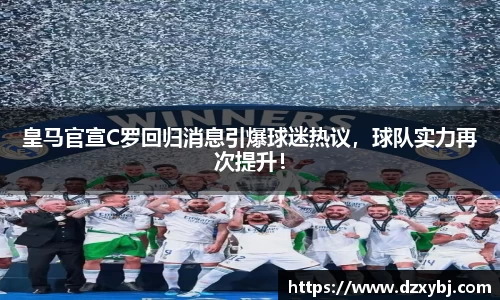 皇马官宣C罗回归消息引爆球迷热议，球队实力再次提升！