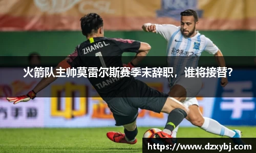 火箭队主帅莫雷尔斯赛季末辞职，谁将接替？