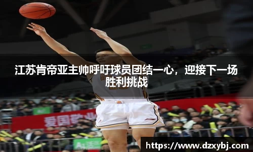 江苏肯帝亚主帅呼吁球员团结一心，迎接下一场胜利挑战